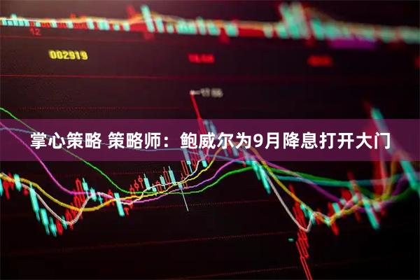 掌心策略 策略师：鲍威尔为9月降息打开大门
