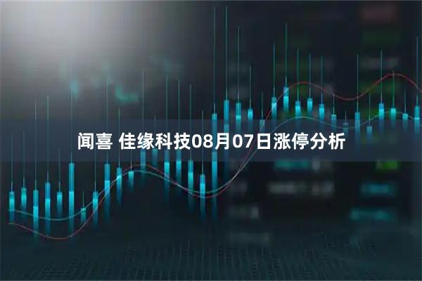 闻喜 佳缘科技08月07日涨停分析