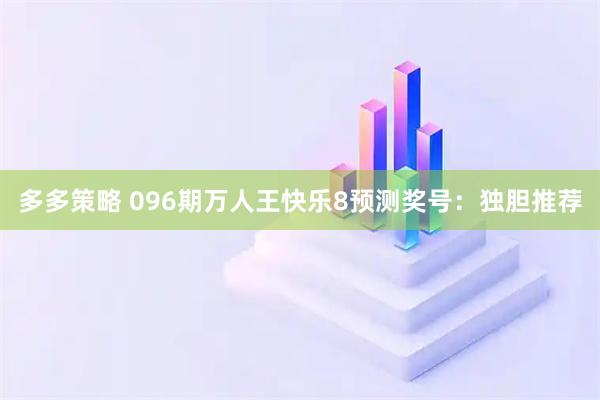 多多策略 096期万人王快乐8预测奖号：独胆推荐