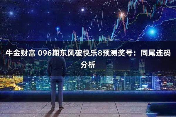牛金财富 096期东风破快乐8预测奖号：同尾连码分析