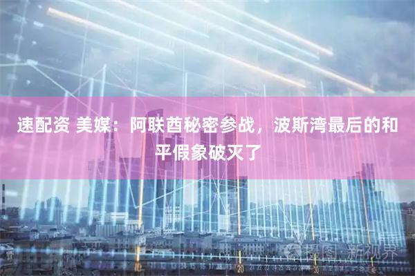 速配资 美媒：阿联酋秘密参战，波斯湾最后的和平假象破灭了