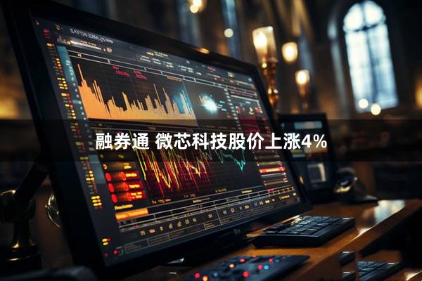 融券通 微芯科技股价上涨4%