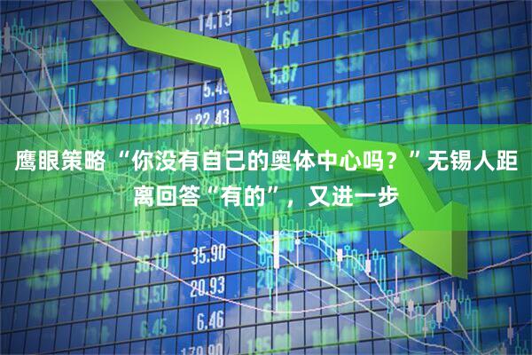 鹰眼策略 “你没有自己的奥体中心吗？”无锡人距离回答“有的”，又进一步