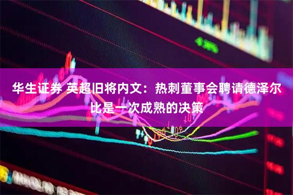 华生证券 英超旧将内文：热刺董事会聘请德泽尔比是一次成熟的决策