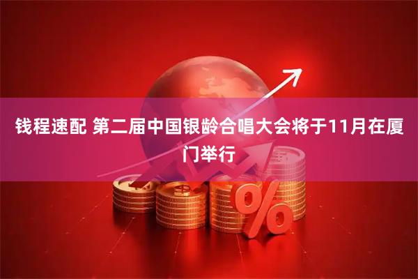 钱程速配 第二届中国银龄合唱大会将于11月在厦门举行