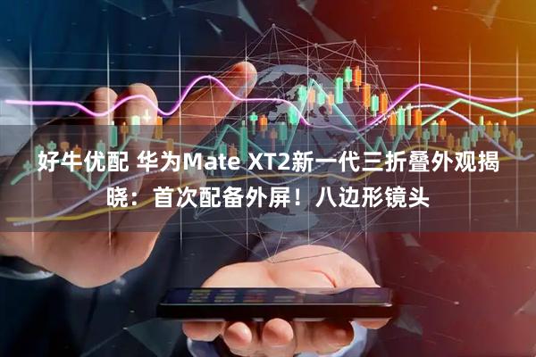 好牛优配 华为Mate XT2新一代三折叠外观揭晓：首次配备外屏！八边形镜头