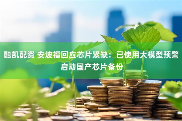 融凯配资 安波福回应芯片紧缺：已使用大模型预警 启动国产芯片备份